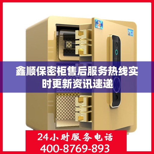 鑫顺保密柜售后服务热线实时更新资讯速递