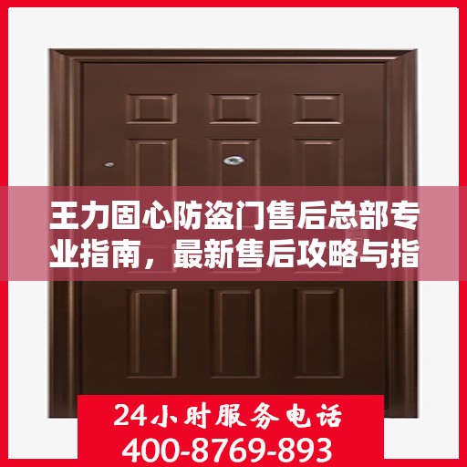 王力固心防盗门售后总部专业指南，最新售后攻略与指南