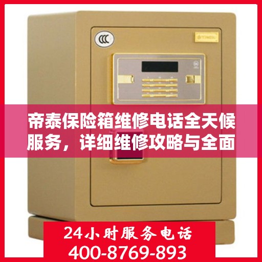 帝泰保险箱维修电话全天候服务，详细维修攻略与全面指导