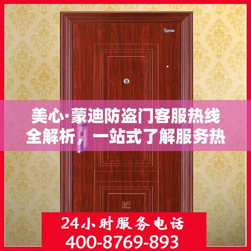 美心·蒙迪防盗门客服热线全解析，一站式了解服务热线攻略