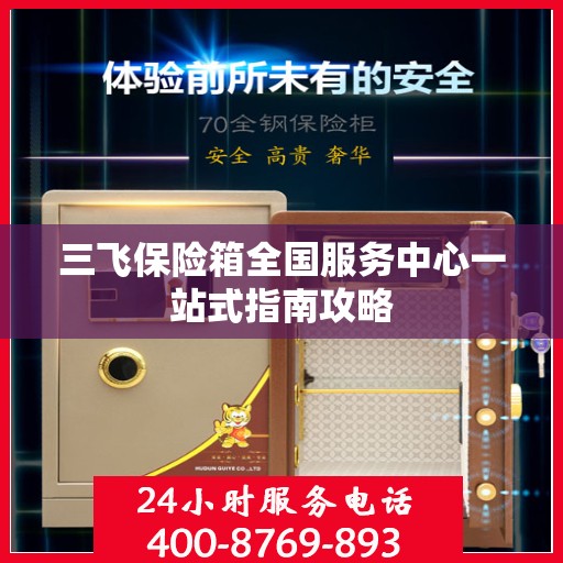 三飞保险箱全国服务中心一站式指南攻略