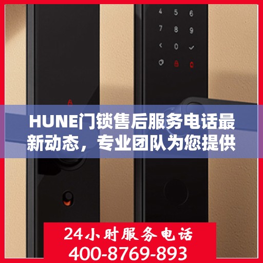HUNE门锁售后服务电话最新动态，专业团队为您提供全方位服务支持
