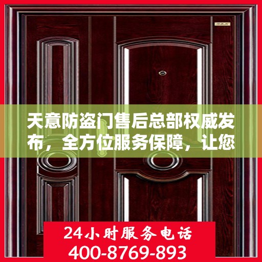 天意防盗门售后总部权威发布，全方位服务保障，让您无忧购锁！