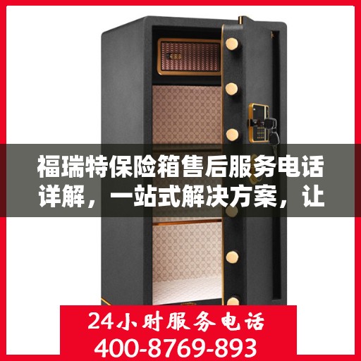 福瑞特保险箱售后服务电话详解，一站式解决方案，让您轻松获取售后支持！