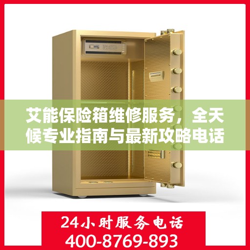 艾能保险箱维修服务，全天候专业指南与最新攻略电话服务