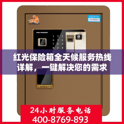 红光保险箱全天候服务热线详解，一键解决您的需求