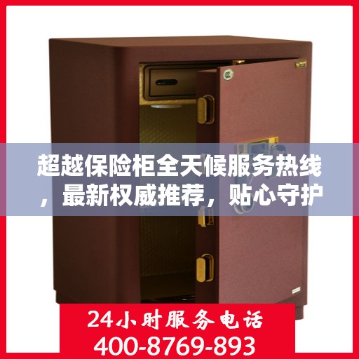 超越保险柜全天候服务热线，最新权威推荐，贴心守护您的安全需求