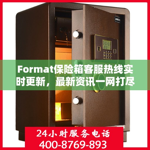 Format保险箱客服热线实时更新，最新资讯一网打尽