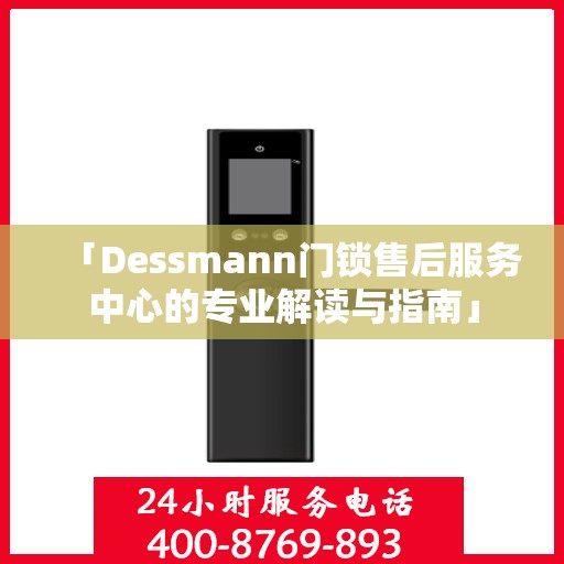 「Dessmann门锁售后服务中心的专业解读与指南」