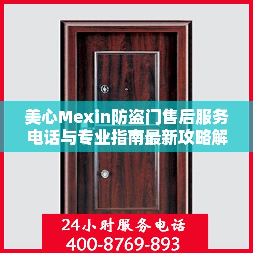 美心Mexin防盗门售后服务电话与专业指南最新攻略解读