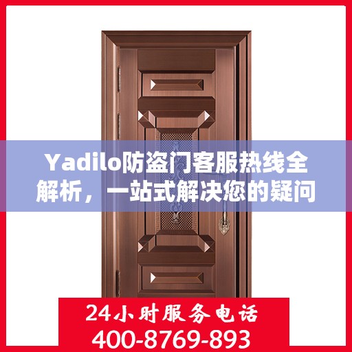 Yadilo防盗门客服热线全解析，一站式解决您的疑问和需求