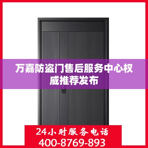 万嘉防盗门售后服务中心权威推荐发布