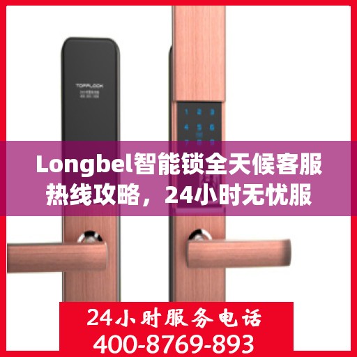 Longbel智能锁全天候客服热线攻略，24小时无忧服务体验