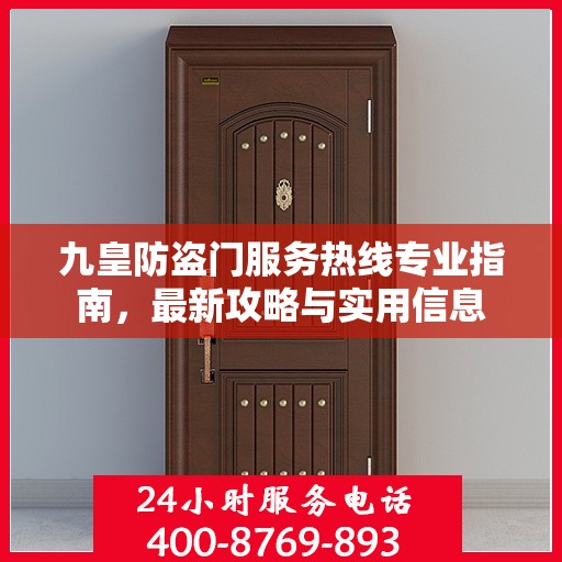 九皇防盗门服务热线专业指南，最新攻略与实用信息