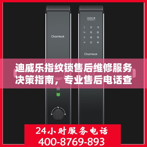 迪威乐指纹锁售后维修服务决策指南，专业售后电话查询与解决方案推荐