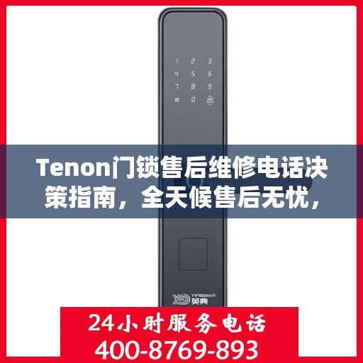 Tenon门锁售后维修电话决策指南，全天候售后无忧，专业维修保障您的安全需求