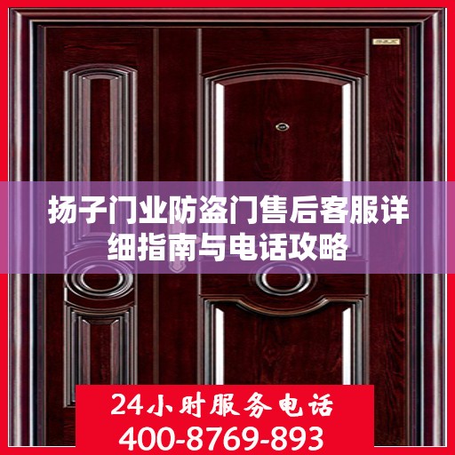 扬子门业防盗门售后客服详细指南与电话攻略