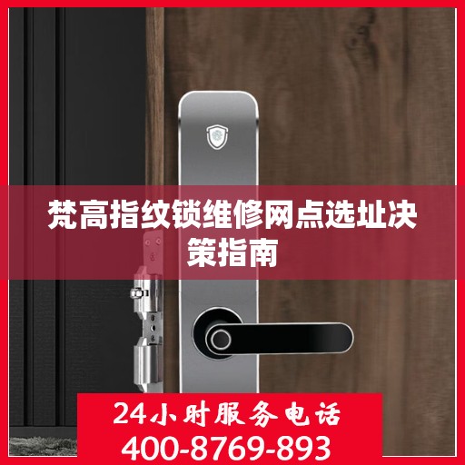 梵高指纹锁维修网点选址决策指南