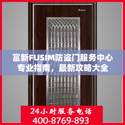富新FUSIM防盗门服务中心专业指南，最新攻略大全
