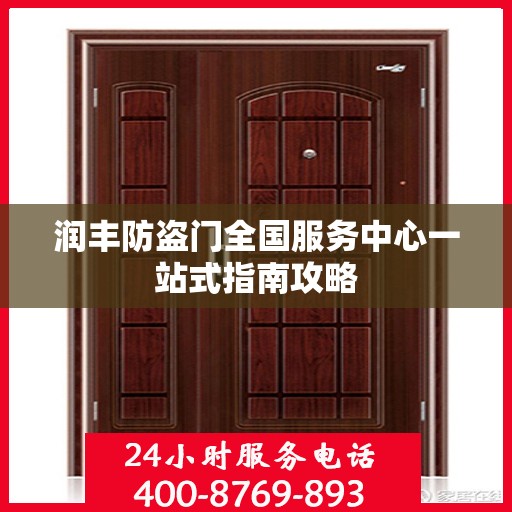 润丰防盗门全国服务中心一站式指南攻略