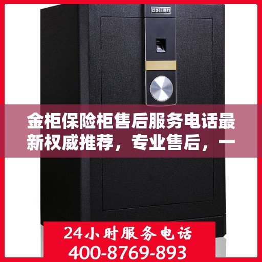 金柜保险柜售后服务电话最新权威推荐，专业售后，一键解决您的需求！