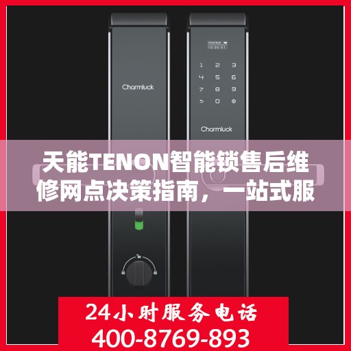 天能TENON智能锁售后维修网点决策指南，一站式服务与支持网络解析