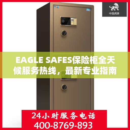 EAGLE SAFES保险柜全天候服务热线，最新专业指南与攻略