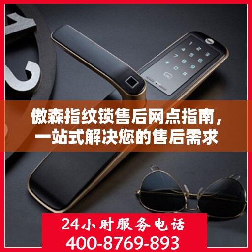 傲森指纹锁售后网点指南，一站式解决您的售后需求