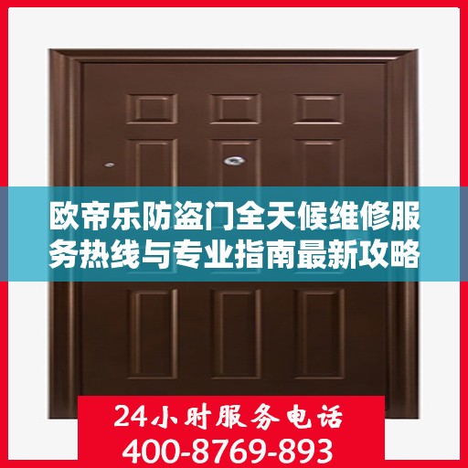 欧帝乐防盗门全天候维修服务热线与专业指南最新攻略