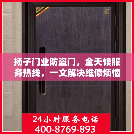 扬子门业防盗门，全天候服务热线，一文解决维修烦恼