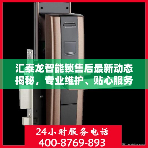 汇泰龙智能锁售后最新动态揭秘，专业维护、贴心服务，保障用户安全无忧！