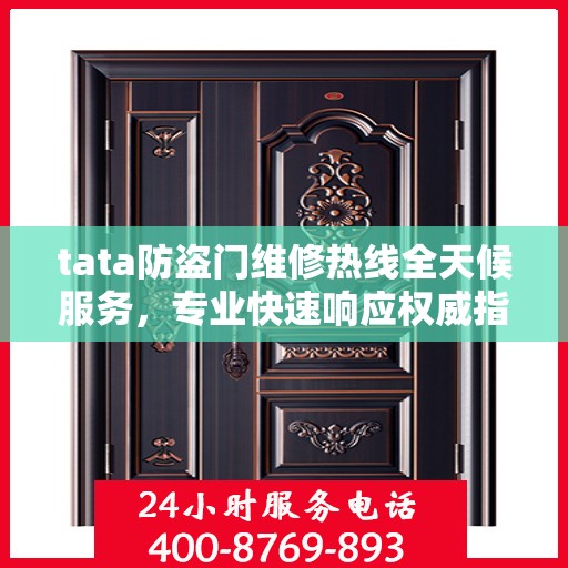 tata防盗门维修热线全天候服务，专业快速响应权威指南
