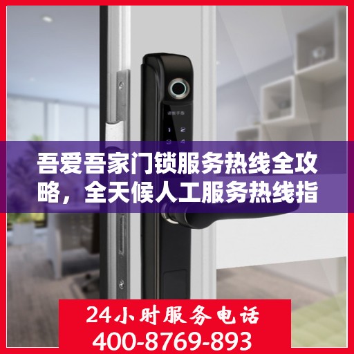 吾爱吾家门锁服务热线全攻略，全天候人工服务热线指南