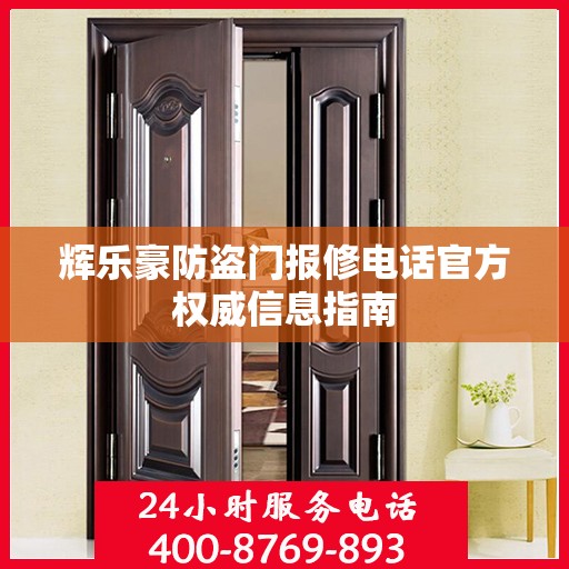 辉乐豪防盗门报修电话官方权威信息指南