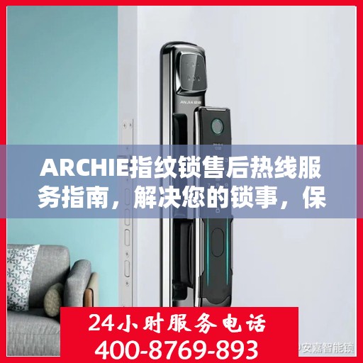 ARCHIE指纹锁售后热线服务指南，解决您的锁事，保障您的安心生活