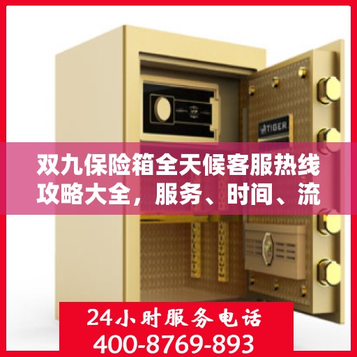 双九保险箱全天候客服热线攻略大全，服务、时间、流程一网打尽