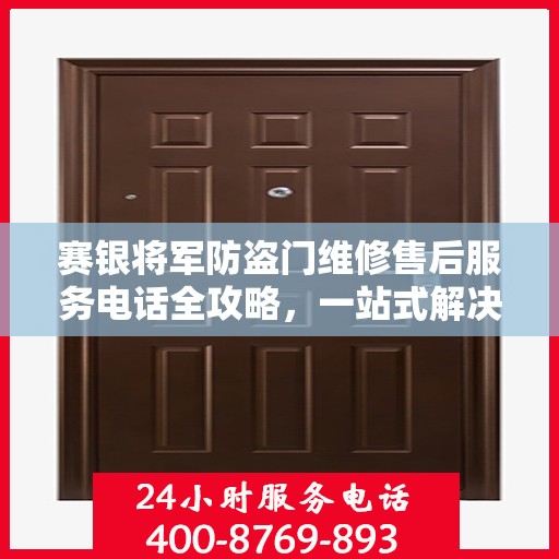 赛银将军防盗门维修售后服务电话全攻略，一站式解决方案与详细指南