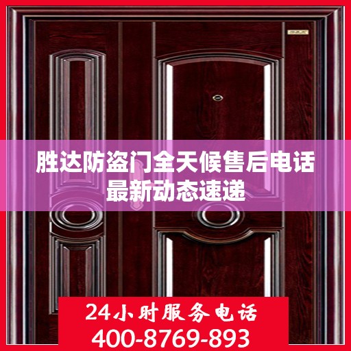 胜达防盗门全天候售后电话最新动态速递