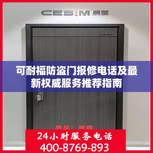 可耐福防盗门报修电话及最新权威服务推荐指南
