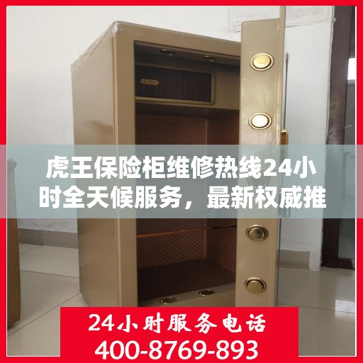 虎王保险柜维修热线24小时全天候服务，最新权威推荐为您护航