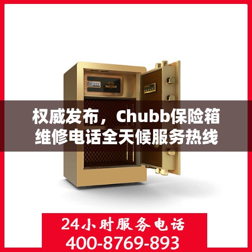权威发布，Chubb保险箱维修电话全天候服务热线