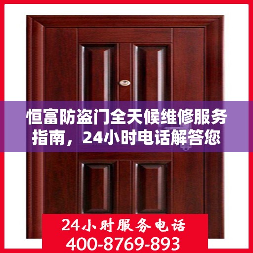 恒富防盗门全天候维修服务指南，24小时电话解答您的所有问题