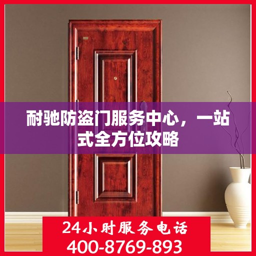 耐驰防盗门服务中心，一站式全方位攻略