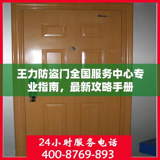 王力防盗门全国服务中心专业指南，最新攻略手册