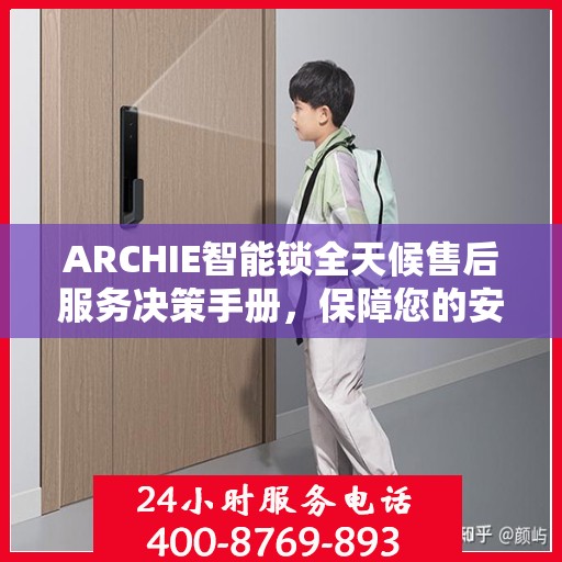 ARCHIE智能锁全天候售后服务决策手册，保障您的安全与便利