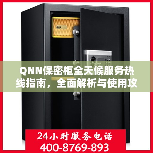 QNN保密柜全天候服务热线指南，全面解析与使用攻略