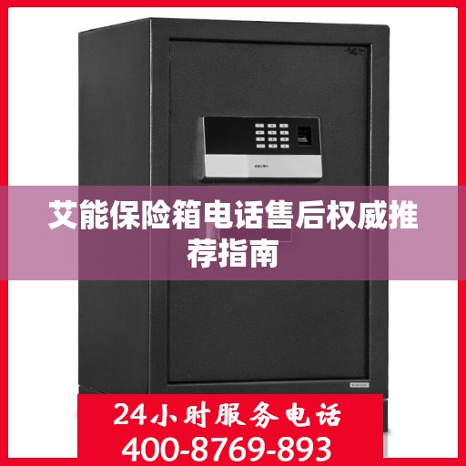 艾能保险箱电话售后权威推荐指南