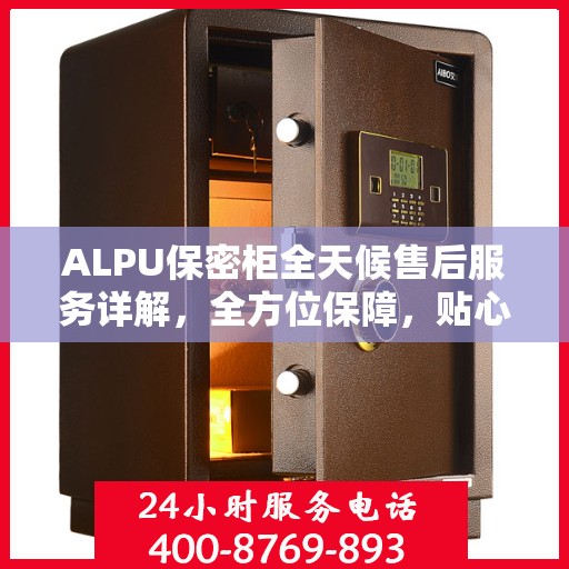 ALPU保密柜全天候售后服务详解，全方位保障，贴心无忧体验