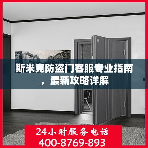 斯米克防盗门客服专业指南，最新攻略详解