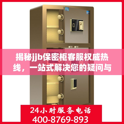 揭秘jjb保密柜客服权威热线，一站式解决您的疑问与需求
